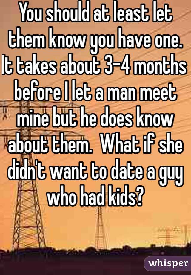 You should at least let them know you have one.  It takes about 3-4 months before I let a man meet mine but he does know about them.  What if she didn't want to date a guy who had kids?