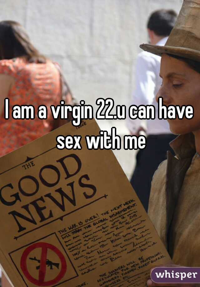 I am a virgin 22.u can have sex with me