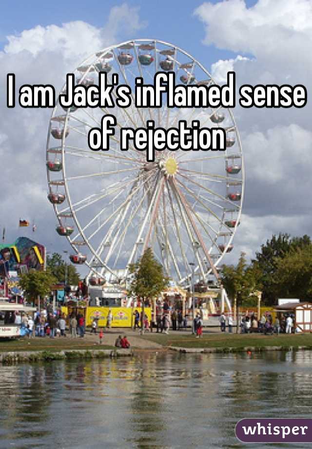 I am Jack's inflamed sense of rejection