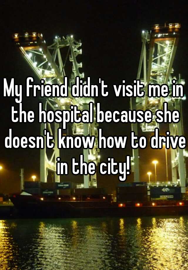 friend didn't visit me in hospital