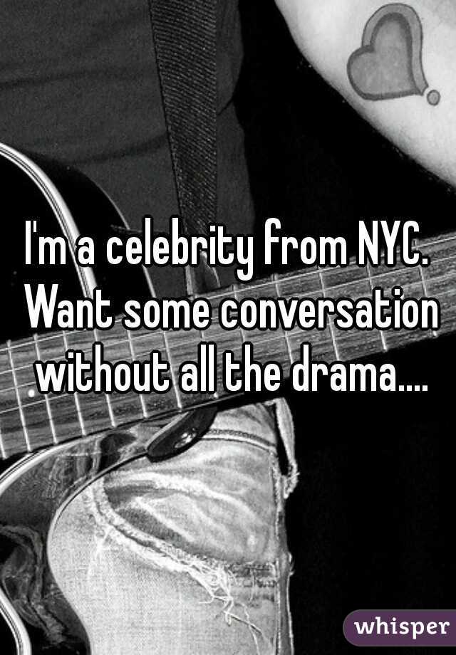 I'm a celebrity from NYC. Want some conversation without all the drama....