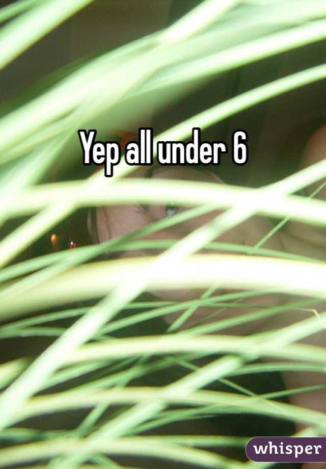 Yep all under 6 