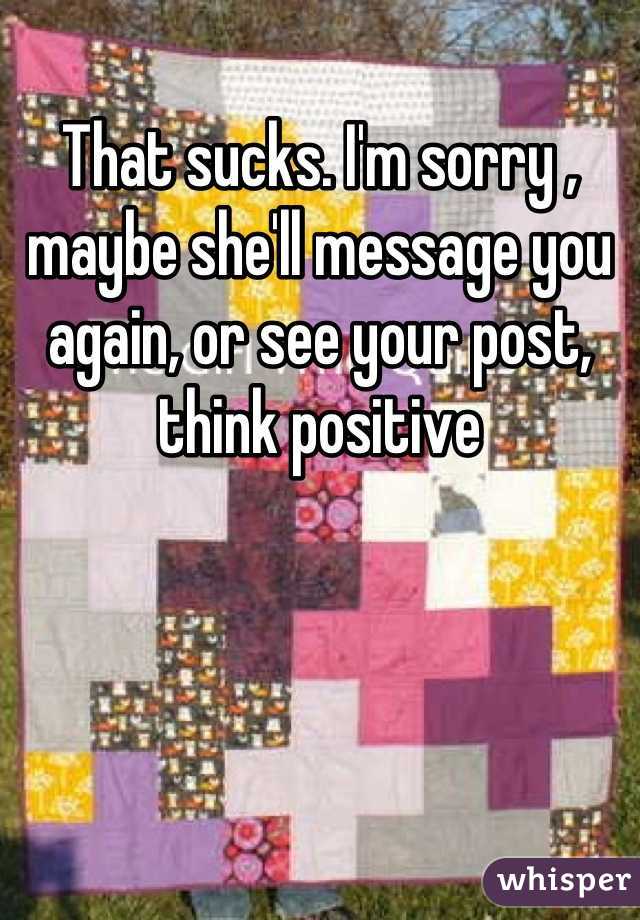 That sucks. I'm sorry , maybe she'll message you again, or see your post, think positive