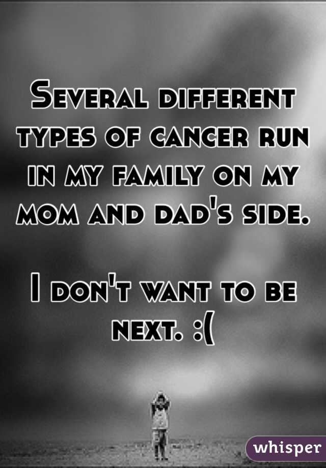 Several different types of cancer run in my family on my mom and dad's side.

I don't want to be next. :(
