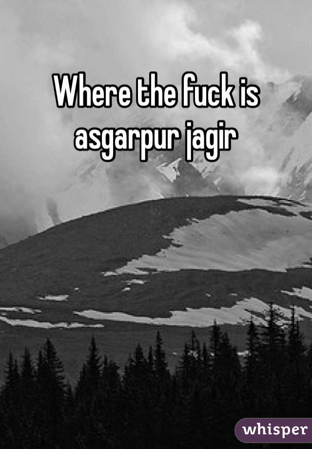 Where the fuck is asgarpur jagir