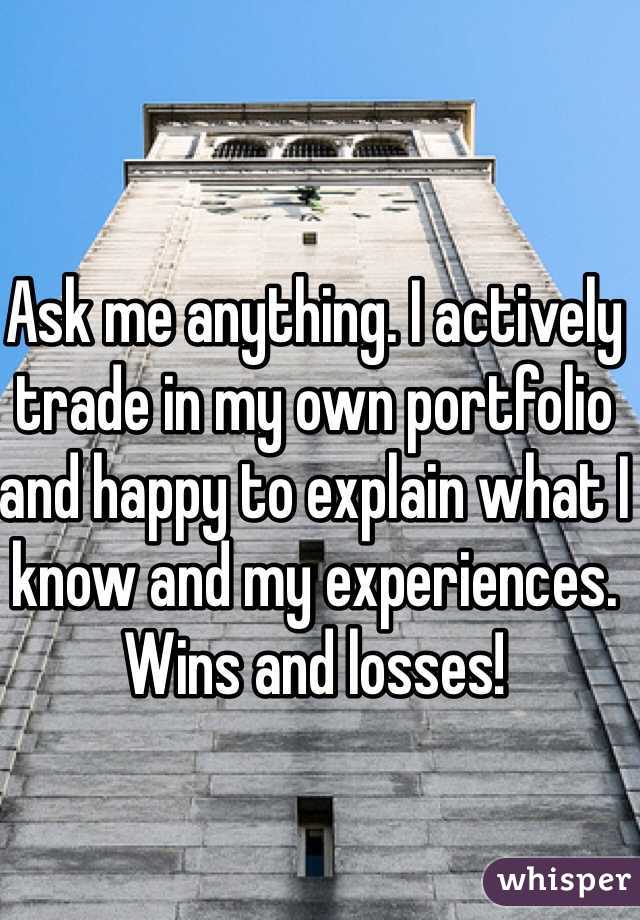 Ask me anything. I actively trade in my own portfolio and happy to explain what I know and my experiences. Wins and losses! 