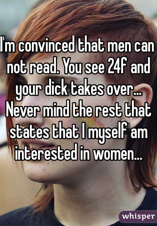I'm convinced that men can not read. You see 24f and your dick takes over... Never mind the rest that states that I myself am interested in women...
