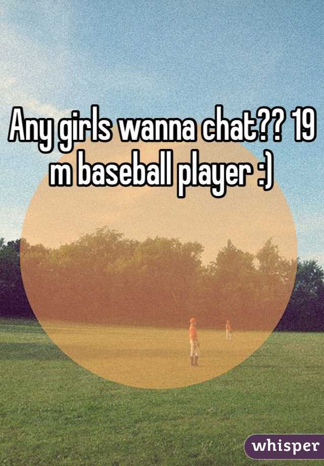 Any girls wanna chat?? 19 m baseball player :)