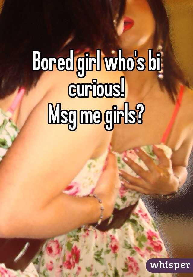 Bored girl who's bi curious! 
Msg me girls? 
