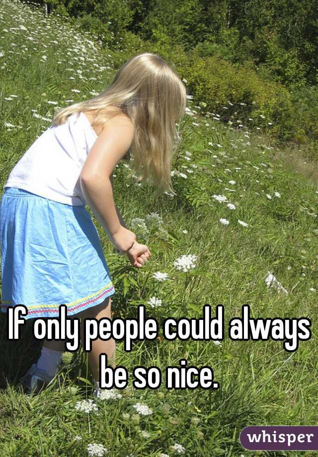 If only people could always be so nice. 