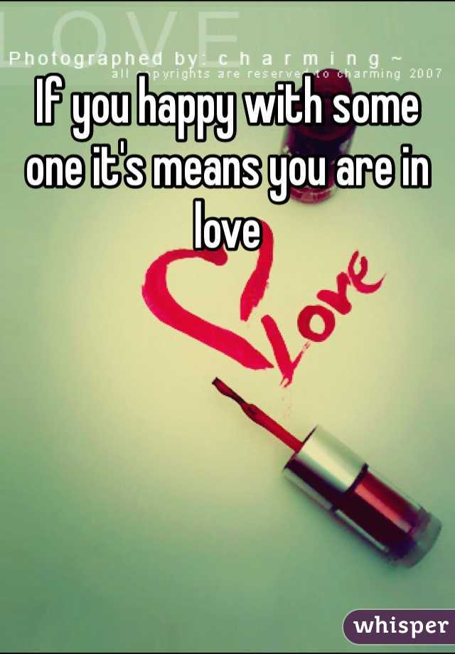 If you happy with some one it's means you are in love 