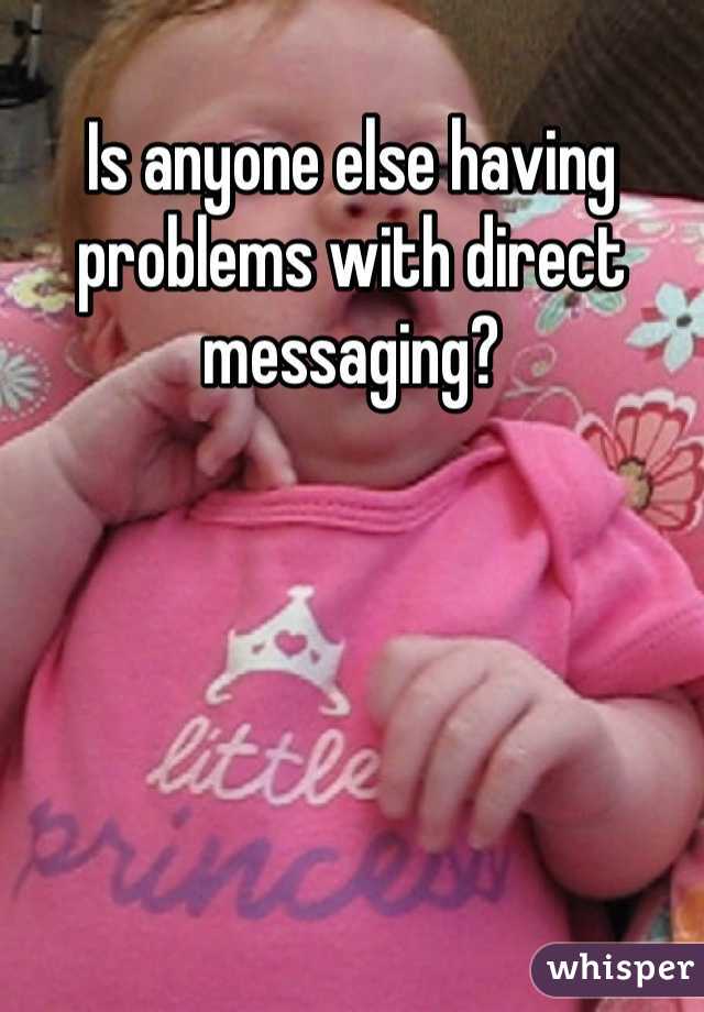 Is anyone else having problems with direct messaging?