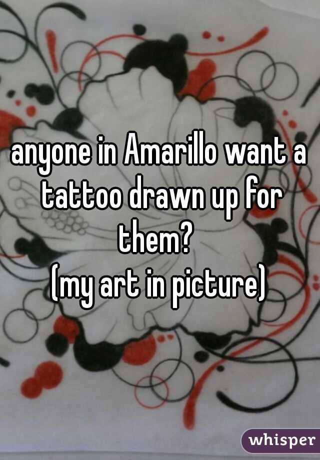 anyone in Amarillo want a tattoo drawn up for them?  
(my art in picture)