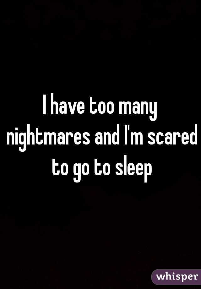 I have too many nightmares and I'm scared to go to sleep