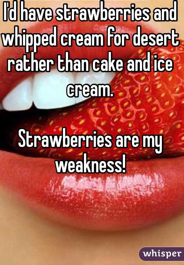 I'd have strawberries and whipped cream for desert rather than cake and ice cream.  

Strawberries are my weakness!