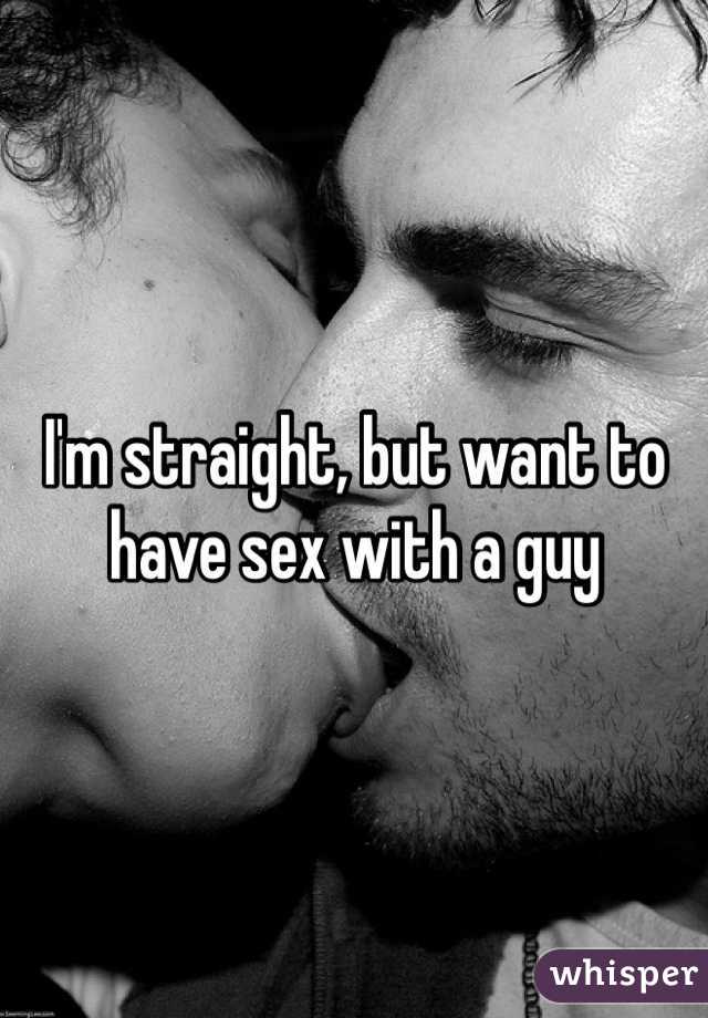 I'm straight, but want to have sex with a guy