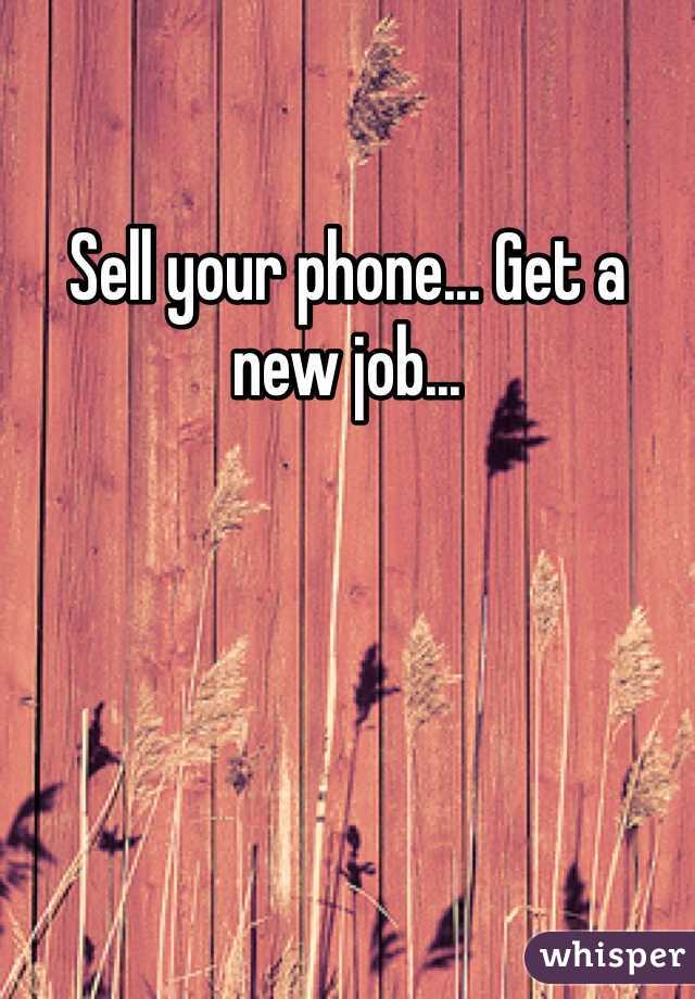 Sell your phone... Get a new job...