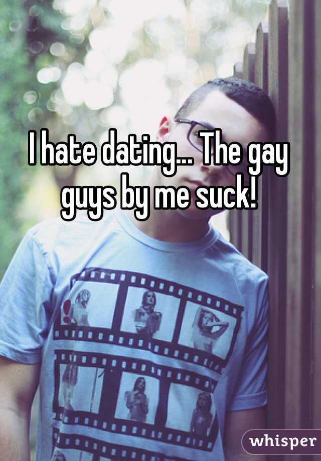 I hate dating... The gay guys by me suck! 