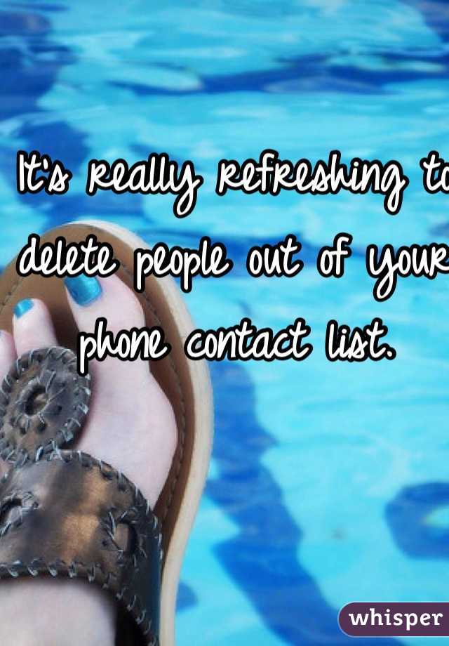 It's really refreshing to delete people out of your phone contact list. 