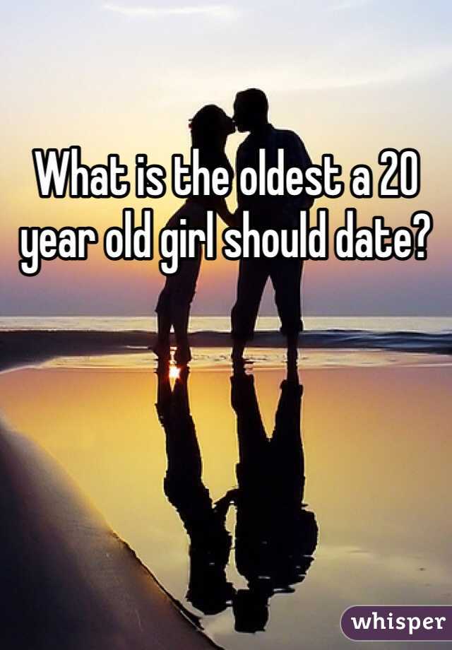 What is the oldest a 20 year old girl should date?