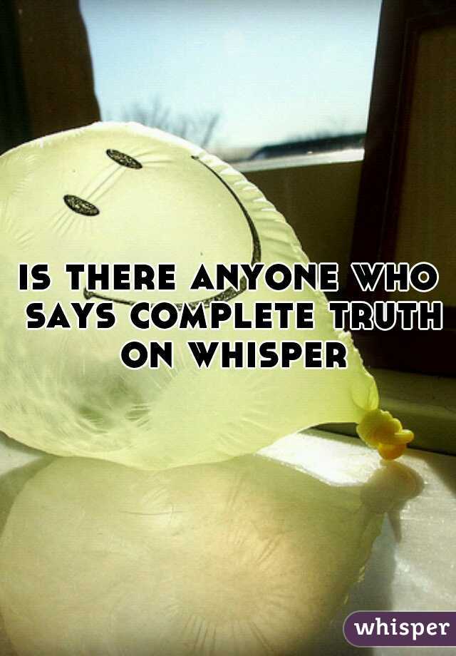is there anyone who says complete truth on whisper