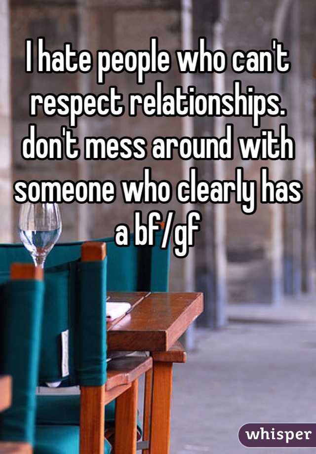 I hate people who can't respect relationships. don't mess around with someone who clearly has a bf/gf 