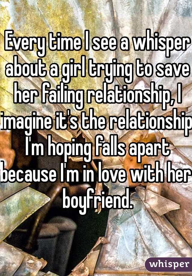 Every time I see a whisper about a girl trying to save her failing relationship, I imagine it's the relationship I'm hoping falls apart because I'm in love with her boyfriend. 