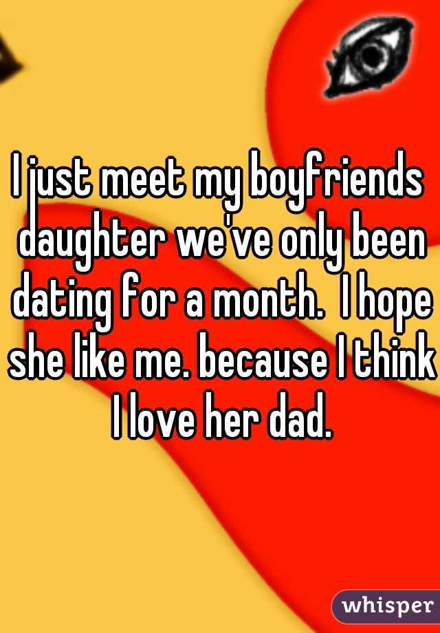I just meet my boyfriends daughter we've only been dating for a month.  I hope she like me. because I think I love her dad.
