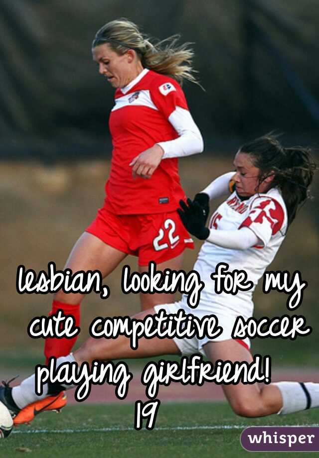lesbian, looking for my cute competitive soccer playing girlfriend!  
19  