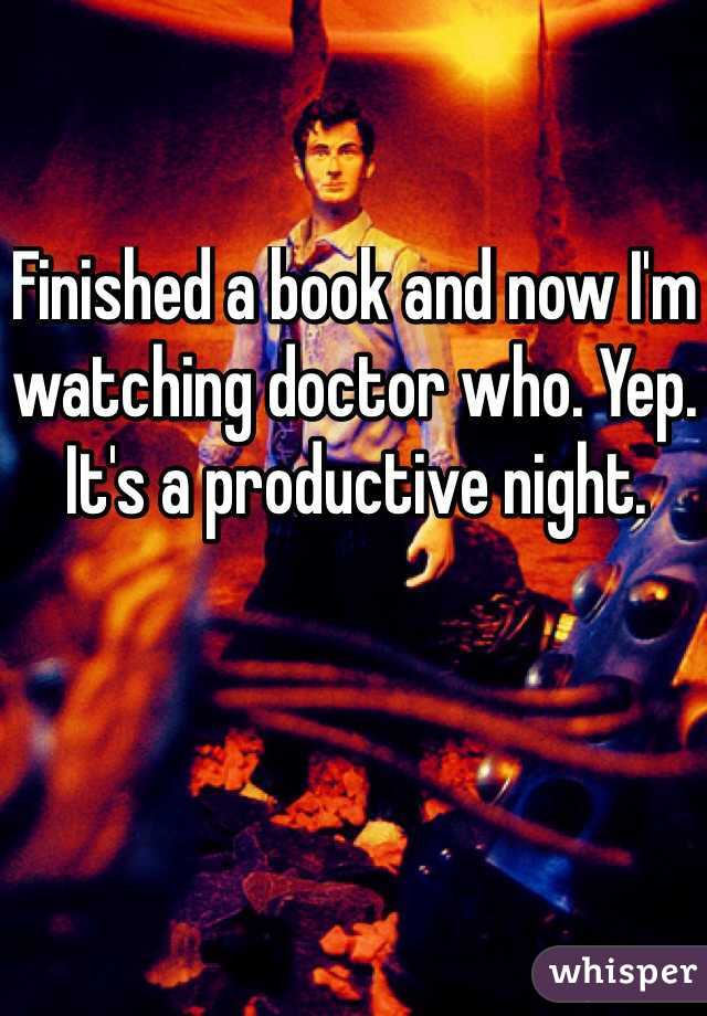 Finished a book and now I'm watching doctor who. Yep. It's a productive night.