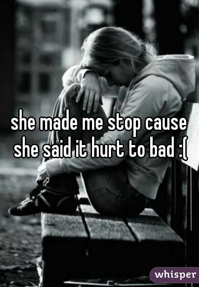 she made me stop cause she said it hurt to bad :(