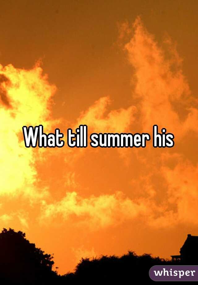What till summer his