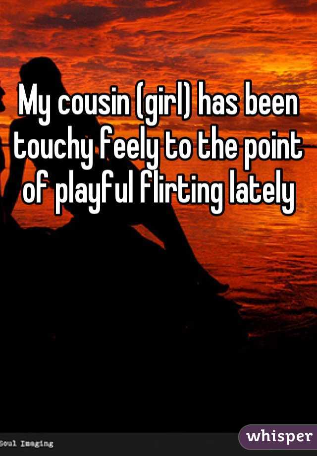 My cousin (girl) has been touchy feely to the point of playful flirting lately