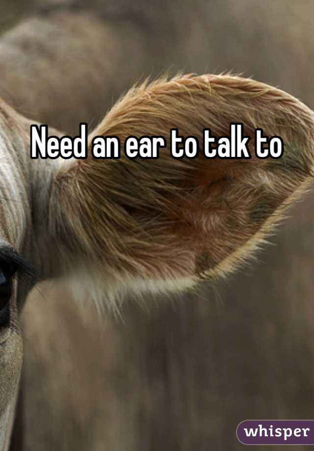 Need an ear to talk to 