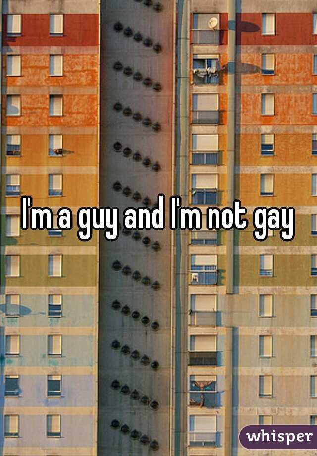  I'm a guy and I'm not gay 