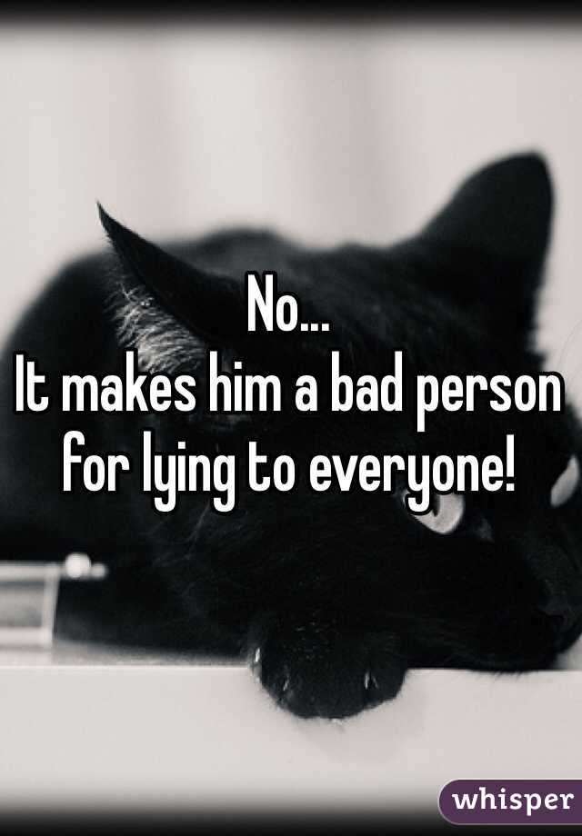 No...  
It makes him a bad person for lying to everyone!