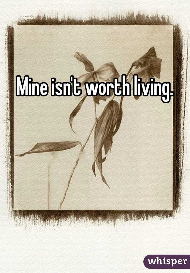 Mine isn't worth living. 