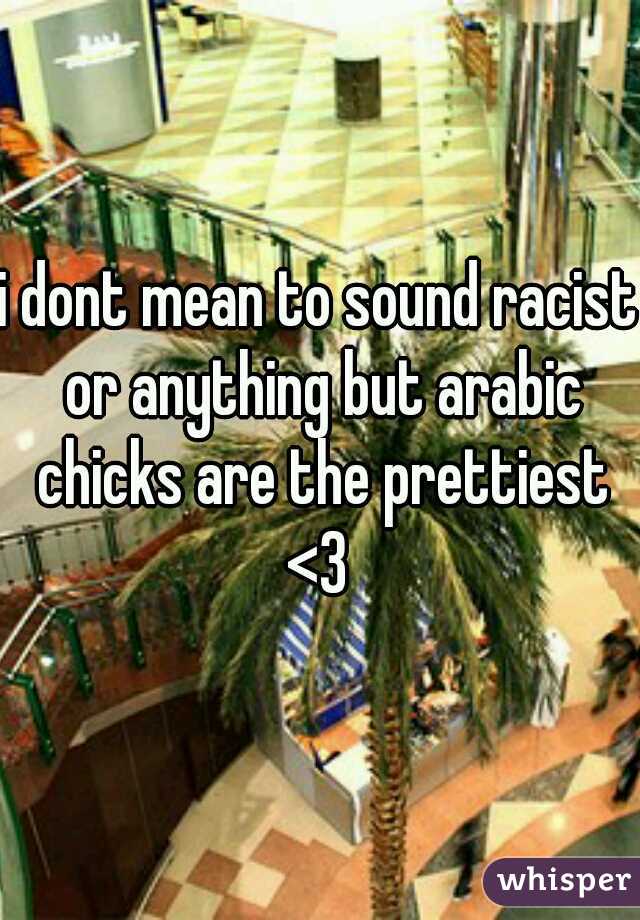 i dont mean to sound racist or anything but arabic chicks are the prettiest <3 