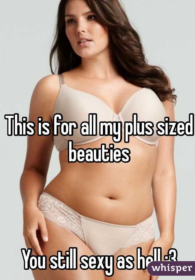 This is for all my plus sized beauties



You still sexy as hell :3