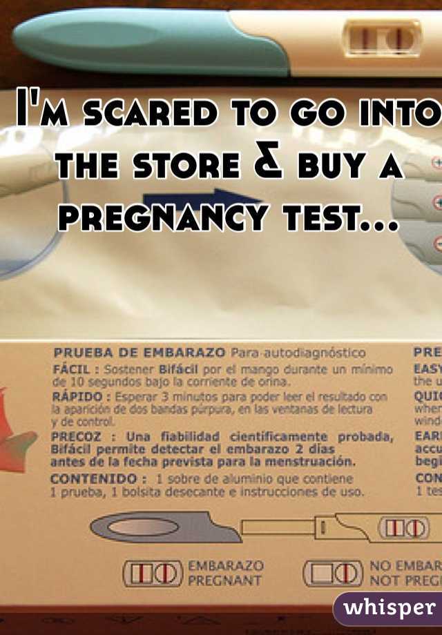 I'm scared to go into the store & buy a pregnancy test...