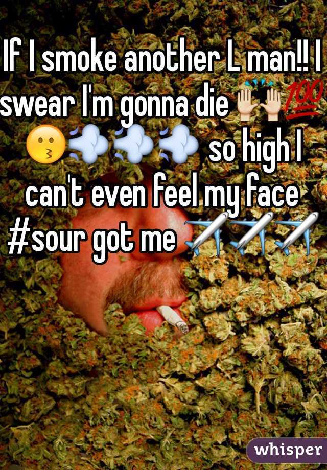 If I smoke another L man!! I swear I'm gonna die 🙌💯😗💨💨💨 so high I can't even feel my face 
#sour got me ✈️✈️✈️