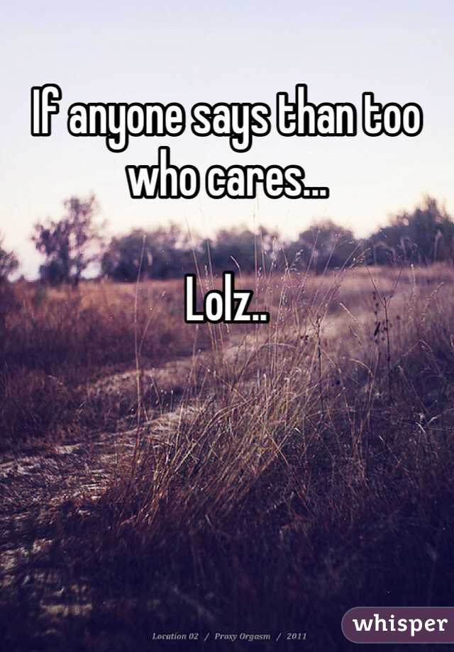 If anyone says than too who cares...

Lolz..