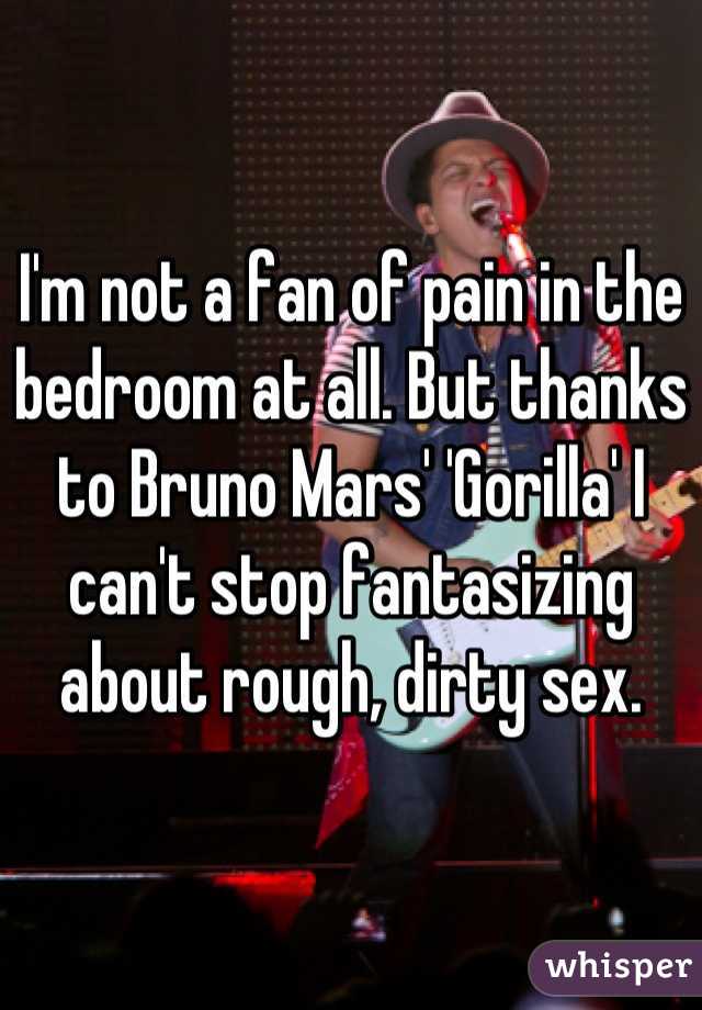 I'm not a fan of pain in the bedroom at all. But thanks to Bruno Mars' 'Gorilla' I can't stop fantasizing about rough, dirty sex.