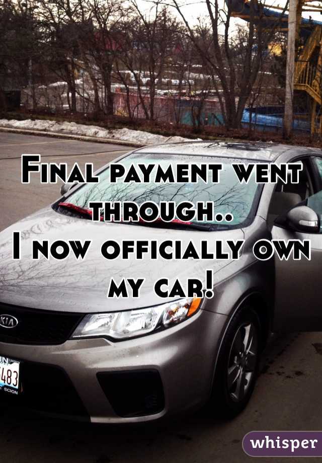 Final payment went through..
I now officially own my car!