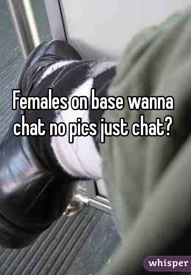 Females on base wanna chat no pics just chat?