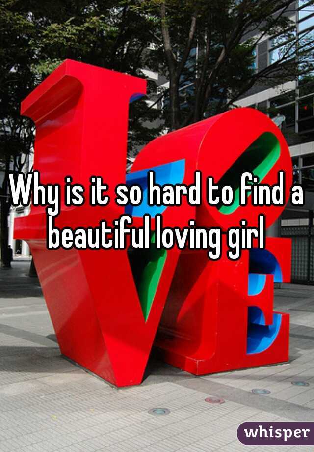 Why is it so hard to find a beautiful loving girl 