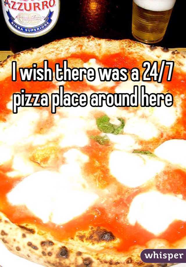 I wish there was a 24/7 pizza place around here