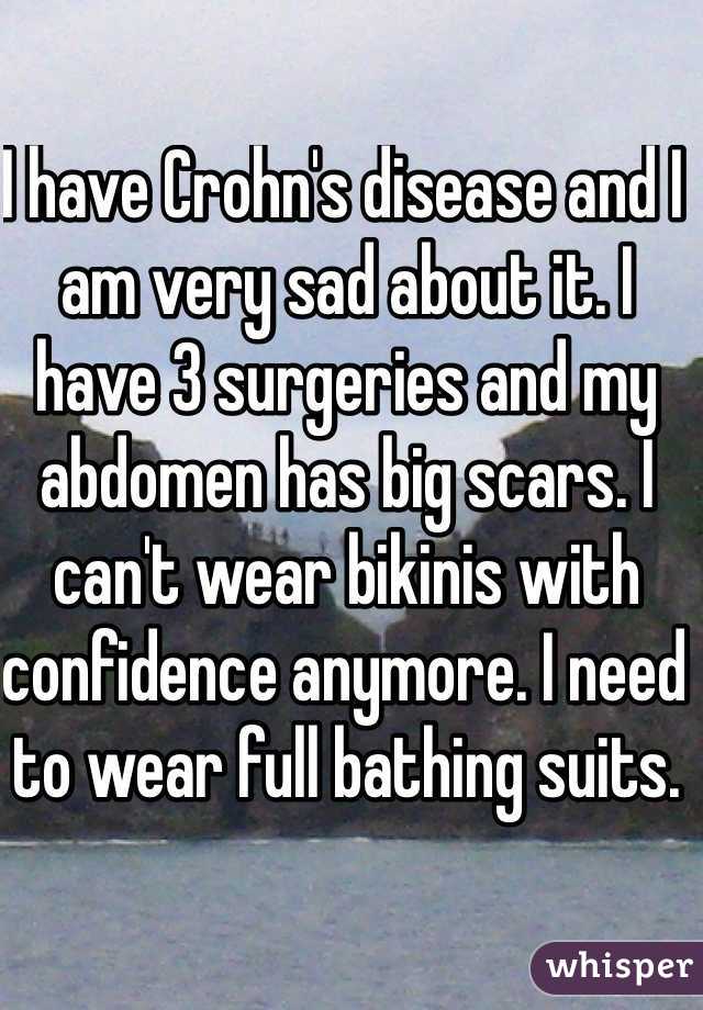 I have Crohn's disease and I am very sad about it. I have 3 surgeries and my abdomen has big scars. I can't wear bikinis with confidence anymore. I need to wear full bathing suits.