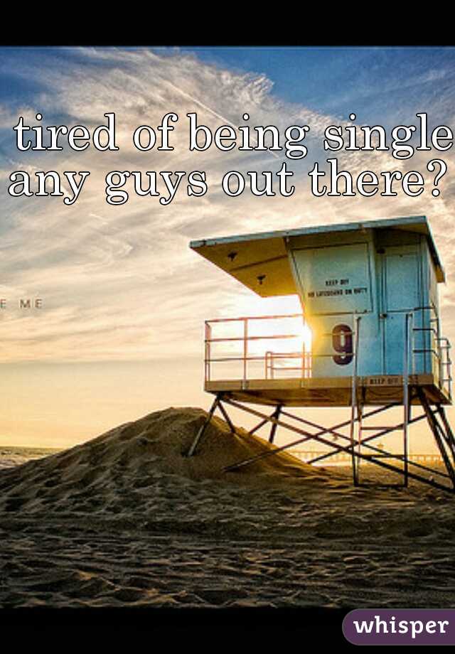tired of being single 
any guys out there? 