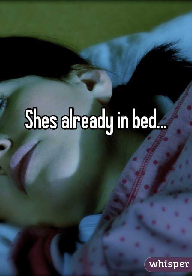 Shes already in bed...